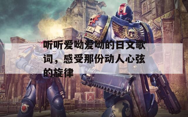 听听爱呦爱呦的日文歌词，感受那份动人心弦的旋律