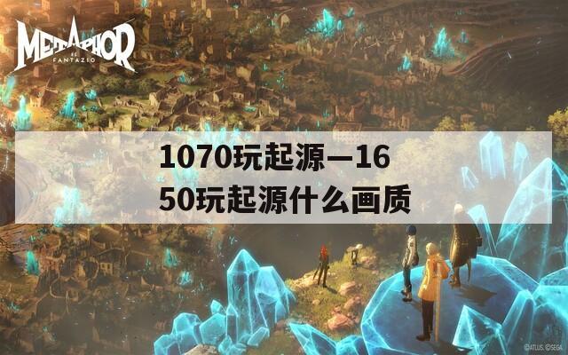 1070玩起源—1650玩起源什么画质