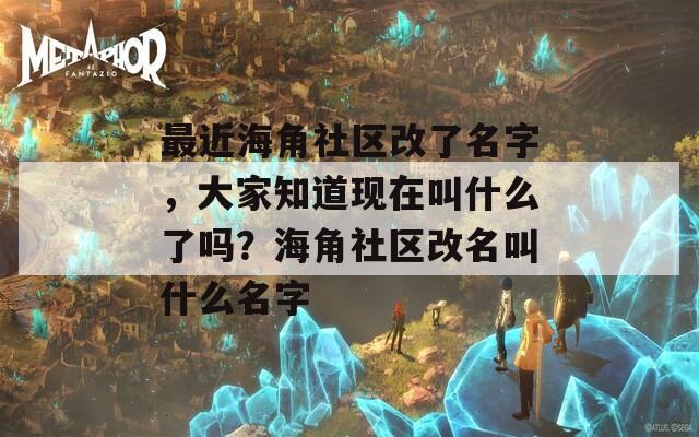 最近海角社区改了名字，大家知道现在叫什么了吗？海角社区改名叫什么名字