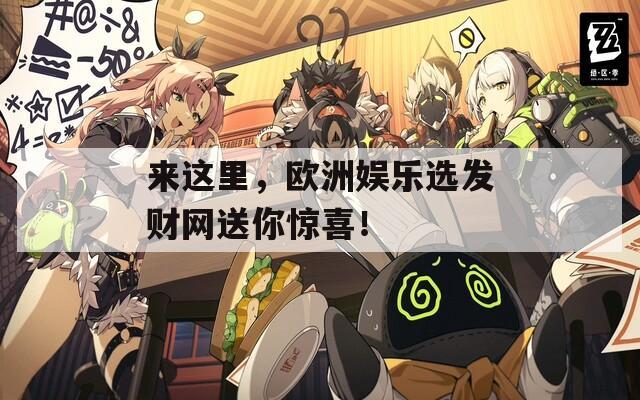 来这里，欧洲娱乐选发财网送你惊喜！