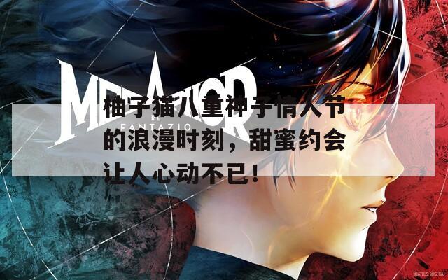 柚子猫八重神子情人节的浪漫时刻，甜蜜约会让人心动不已！