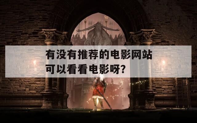 有没有推荐的电影网站可以看看电影呀？