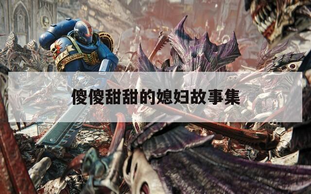 傻傻甜甜的媳妇故事集