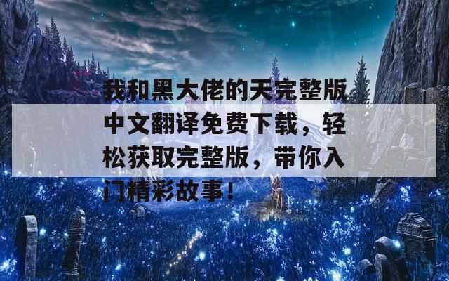 我和黑大佬的天完整版中文翻译免费下载，轻松获取完整版，带你入门精彩故事！