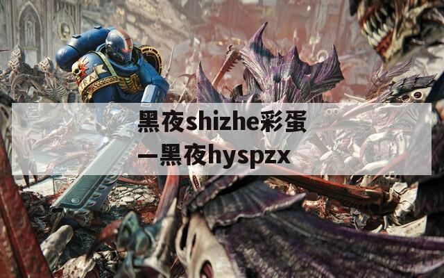 黑夜shizhe彩蛋—黑夜hyspzx