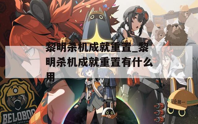 黎明杀机成就重置_黎明杀机成就重置有什么用