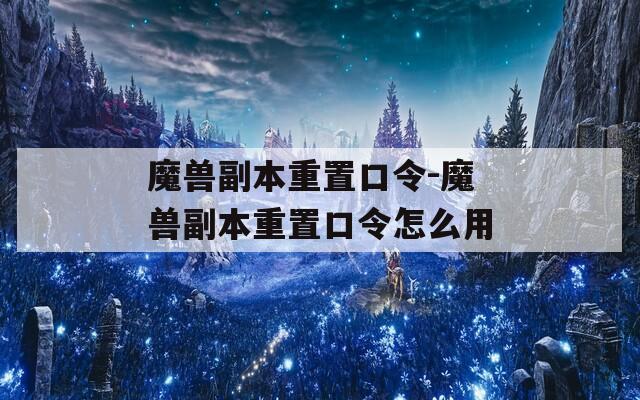 魔兽副本重置口令-魔兽副本重置口令怎么用