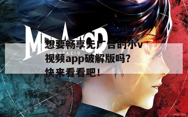 想要畅享无广告的小v视频app破解版吗？快来看看吧！