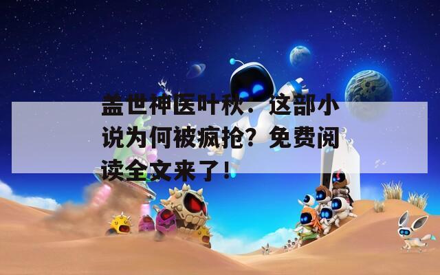 盖世神医叶秋：这部小说为何被疯抢？免费阅读全文来了！