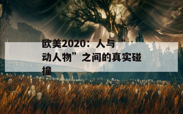 欧美2020：人与“动人物”之间的真实碰撞