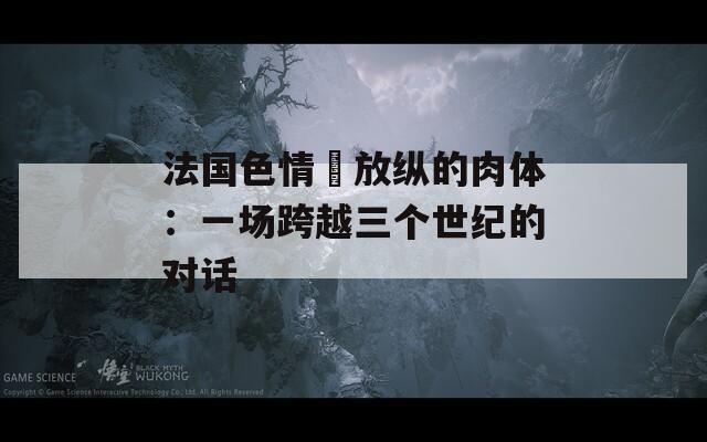 法国色情巜放纵的肉体：一场跨越三个世纪的对话