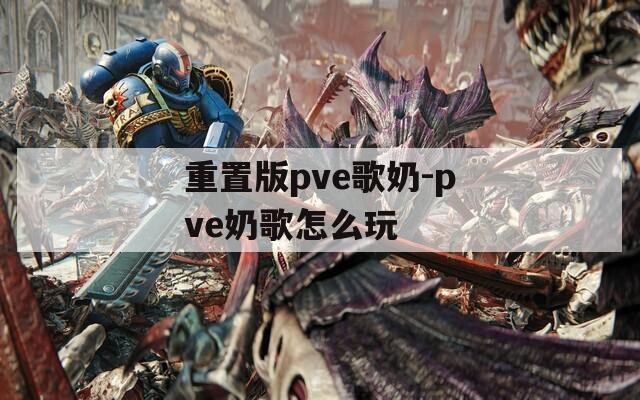 重置版pve歌奶-pve奶歌怎么玩