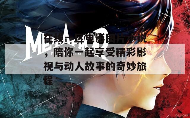 在线一区电影图片小说，陪你一起享受精彩影视与动人故事的奇妙旅程