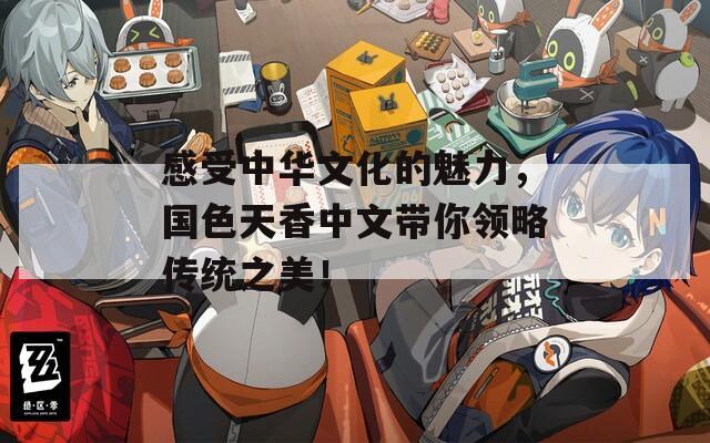 感受中华文化的魅力，国色天香中文带你领略传统之美！