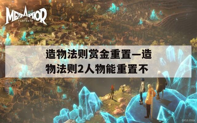 造物法则赏金重置—造物法则2人物能重置不