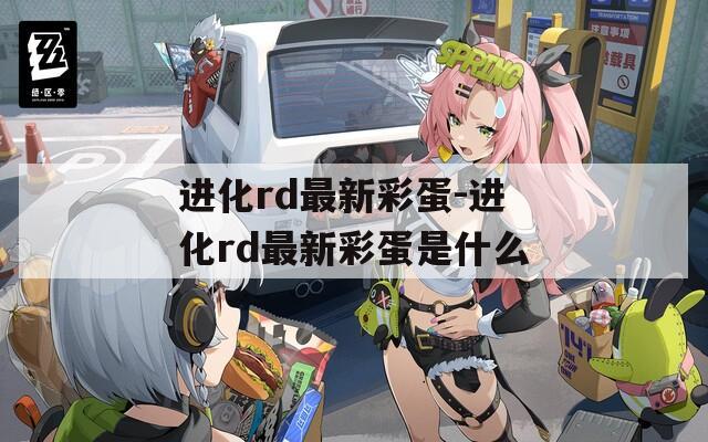 进化rd最新彩蛋-进化rd最新彩蛋是什么