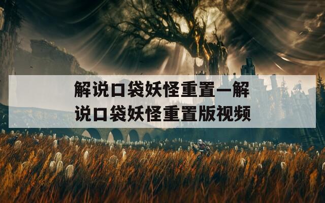 解说口袋妖怪重置—解说口袋妖怪重置版视频