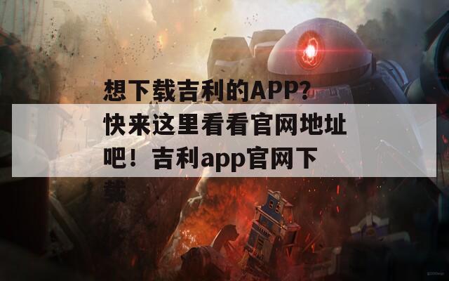 想下载吉利的APP？快来这里看看官网地址吧！吉利app官网下载