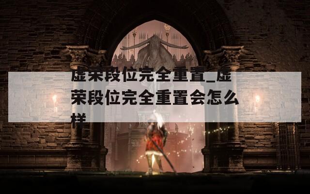虚荣段位完全重置_虚荣段位完全重置会怎么样