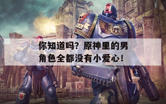 你知道吗？原神里的男角色全都没有小爱心！
