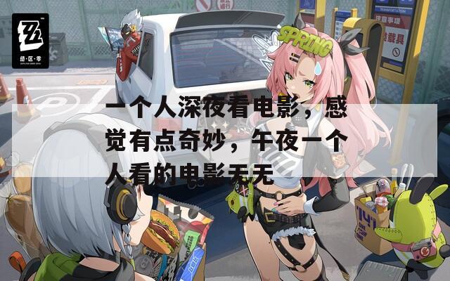 一个人深夜看电影，感觉有点奇妙，午夜一个人看的电影无无