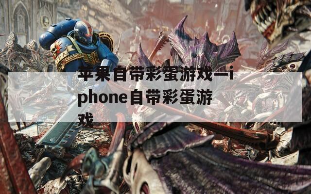 苹果自带彩蛋游戏—iphone自带彩蛋游戏