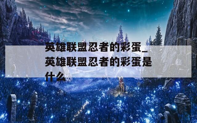 英雄联盟忍者的彩蛋_英雄联盟忍者的彩蛋是什么