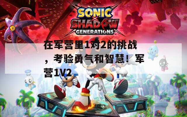 在军营里1对2的挑战，考验勇气和智慧！军营1V2