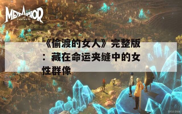 《偷渡的女人》完整版：藏在命运夹缝中的女性群像