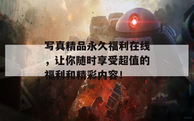 写真精品永久福利在线，让你随时享受超值的福利和精彩内容！