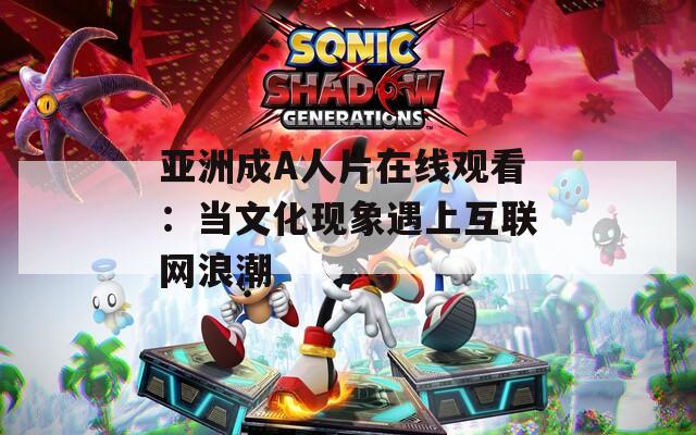 亚洲成A人片在线观看：当文化现象遇上互联网浪潮