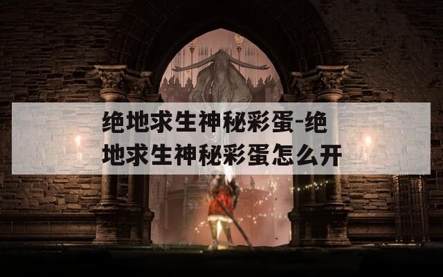 绝地求生神秘彩蛋-绝地求生神秘彩蛋怎么开