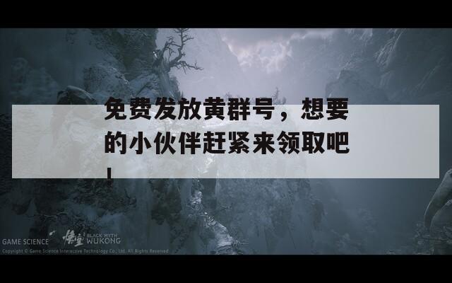 免费发放黄群号，想要的小伙伴赶紧来领取吧！