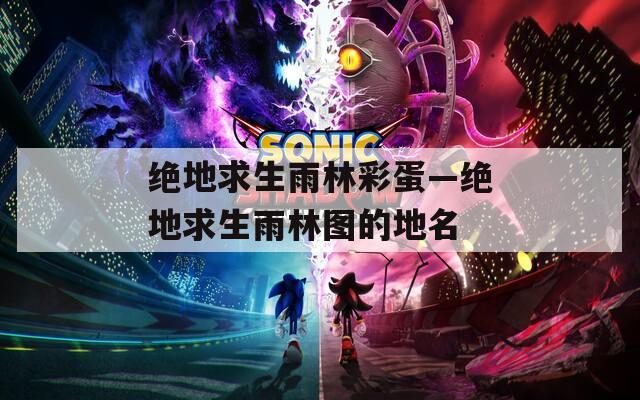 绝地求生雨林彩蛋—绝地求生雨林图的地名