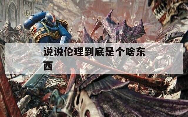 说说伦理到底是个啥东西