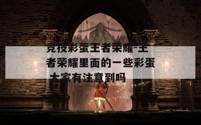 竞技彩蛋王者荣耀-王者荣耀里面的一些彩蛋 大家有注意到吗