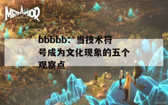 bbbbb：当技术符号成为文化现象的五个观察点