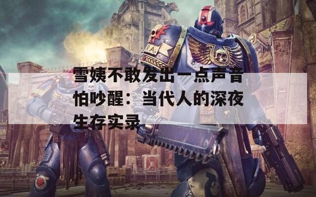 雪姨不敢发出一点声音怕吵醒：当代人的深夜生存实录