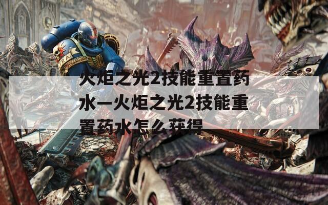 火炬之光2技能重置药水—火炬之光2技能重置药水怎么获得