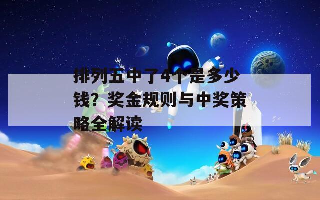 排列五中了4个是多少钱？奖金规则与中奖策略全解读