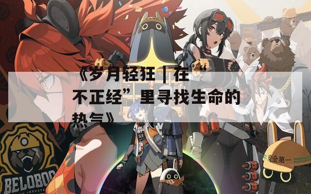 《岁月轻狂 | 在“不正经”里寻找生命的热气》