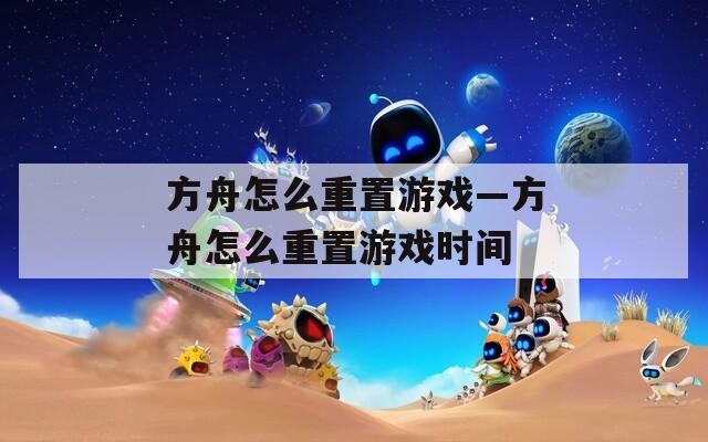 方舟怎么重置游戏—方舟怎么重置游戏时间