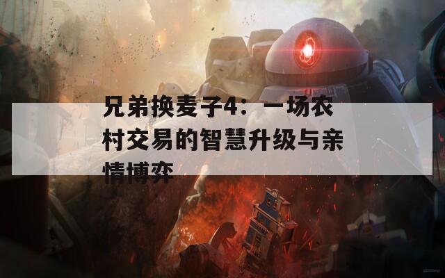 兄弟换麦子4：一场农村交易的智慧升级与亲情博弈