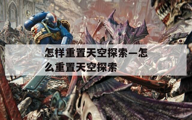 怎样重置天空探索—怎么重置天空探索