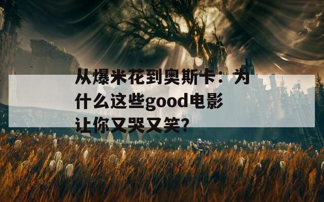 从爆米花到奥斯卡：为什么这些good电影让你又哭又笑？