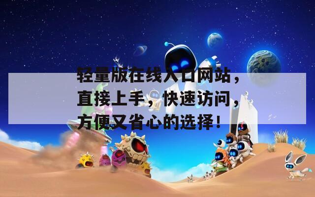 轻量版在线入口网站，直接上手，快速访问，方便又省心的选择！