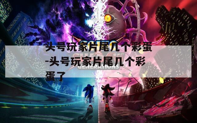 头号玩家片尾几个彩蛋-头号玩家片尾几个彩蛋了