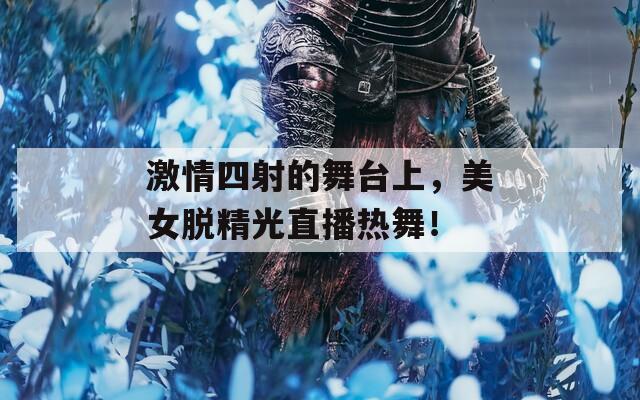 激情四射的舞台上，美女脱精光直播热舞！