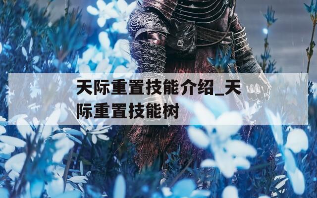 天际重置技能介绍_天际重置技能树