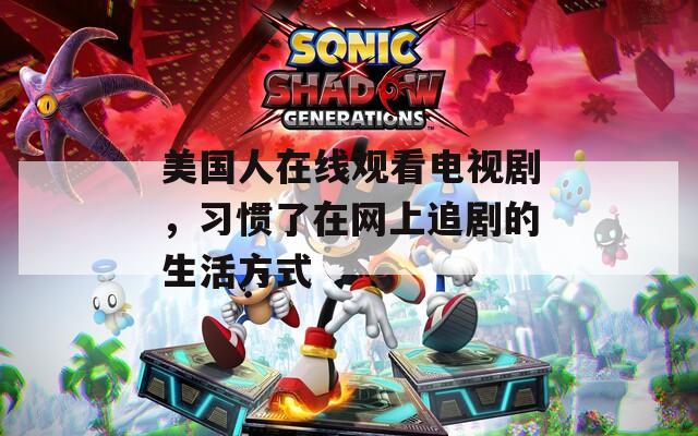 美国人在线观看电视剧，习惯了在网上追剧的生活方式